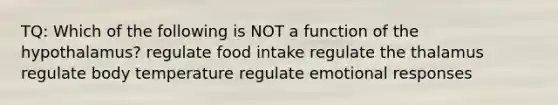 TQ: Which of the following is NOT a function of the hypothalamus? regulate food intake regulate the thalamus regulate body temperature regulate emotional responses