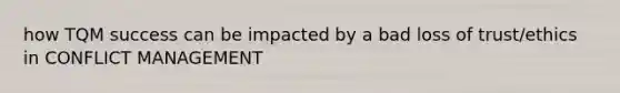 how TQM success can be impacted by a bad loss of trust/ethics in CONFLICT MANAGEMENT
