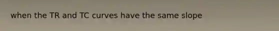 when the TR and TC curves have the same slope