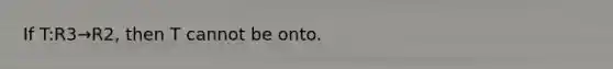 If T:R3→R2, then T cannot be onto.