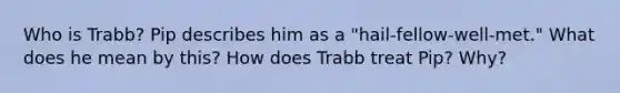 Who is Trabb? Pip describes him as a "hail-fellow-well-met." What does he mean by this? How does Trabb treat Pip? Why?