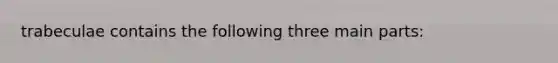 trabeculae contains the following three main parts: