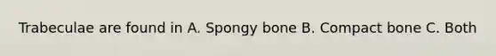 Trabeculae are found in A. Spongy bone B. Compact bone C. Both