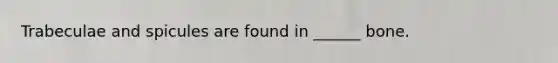 Trabeculae and spicules are found in ______ bone.