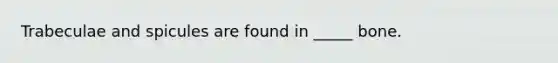 Trabeculae and spicules are found in _____ bone.