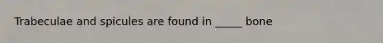 Trabeculae and spicules are found in _____ bone