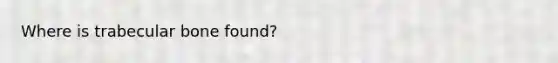 Where is trabecular bone found?