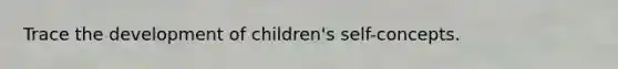 Trace the development of children's self-concepts.