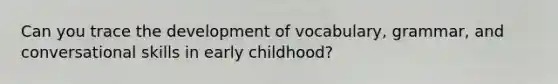 Can you trace the development of vocabulary, grammar, and conversational skills in early childhood?