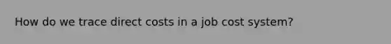 How do we trace direct costs in a job cost system?