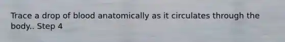 Trace a drop of blood anatomically as it circulates through the body.. Step 4