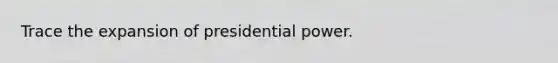 Trace the expansion of presidential power.