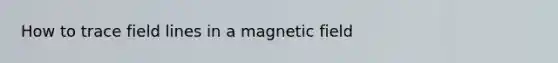 How to trace field lines in a magnetic field