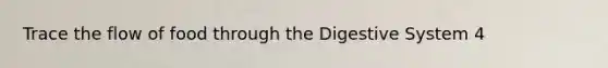 Trace the flow of food through the Digestive System 4
