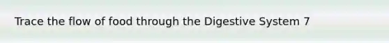 Trace the flow of food through the Digestive System 7