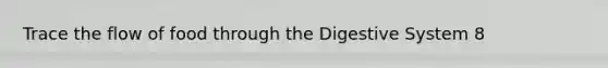 Trace the flow of food through the Digestive System 8