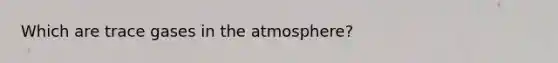 Which are trace gases in the atmosphere?