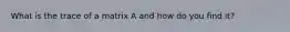 What is the trace of a matrix A and how do you find it?