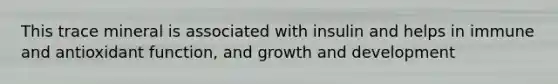 This trace mineral is associated with insulin and helps in immune and antioxidant function, and growth and development