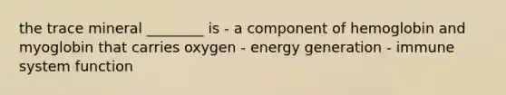 the trace mineral ________ is - a component of hemoglobin and myoglobin that carries oxygen - energy generation - immune system function