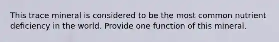 This trace mineral is considered to be the most common nutrient deficiency in the world. Provide one function of this mineral.