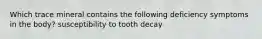 Which trace mineral contains the following deficiency symptoms in the body? susceptibility to tooth decay