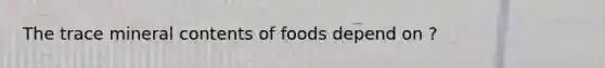 The trace mineral contents of foods depend on ?