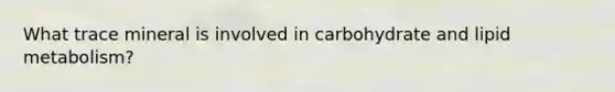 What trace mineral is involved in carbohydrate and lipid metabolism?