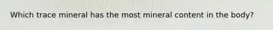 Which trace mineral has the most mineral content in the body?