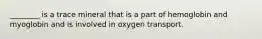 ________ is a trace mineral that is a part of hemoglobin and myoglobin and is involved in oxygen transport.