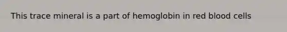 This trace mineral is a part of hemoglobin in red blood cells