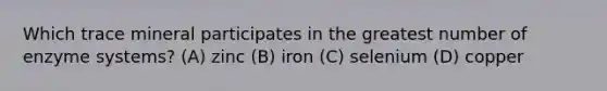 Which trace mineral participates in the greatest number of enzyme systems? (A) ​zinc (B) ​iron (C) ​selenium (D) ​copper