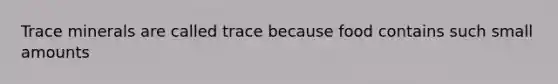 Trace minerals are called trace because food contains such small amounts