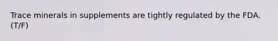 Trace minerals in supplements are tightly regulated by the FDA. (T/F)