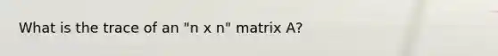 What is the trace of an "n x n" matrix A?