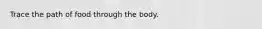 Trace the path of food through the body.