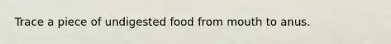 Trace a piece of undigested food from mouth to anus.