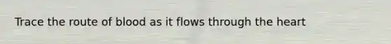 Trace the route of blood as it flows through the heart