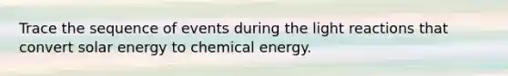 Trace the sequence of events during the <a href='https://www.questionai.com/knowledge/kSUoWrrvoC-light-reactions' class='anchor-knowledge'>light reactions</a> that convert solar energy to chemical energy.