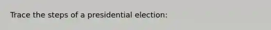 Trace the steps of a presidential election: