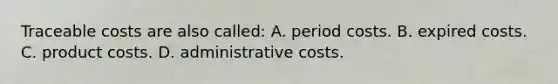 Traceable costs are also called: A. period costs. B. expired costs. C. product costs. D. administrative costs.