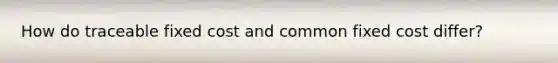 How do traceable fixed cost and common fixed cost differ?