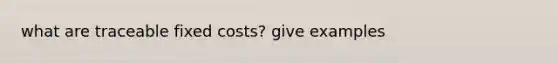 what are traceable fixed costs? give examples