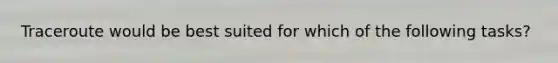 Traceroute would be best suited for which of the following tasks?