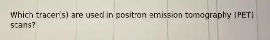 Which tracer(s) are used in positron emission tomography (PET) scans?