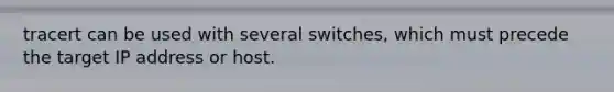 tracert can be used with several switches, which must precede the target IP address or host.