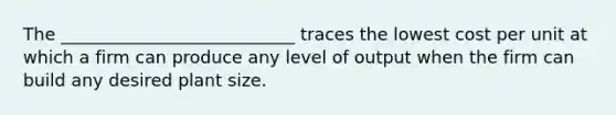 The ___________________________ traces the lowest cost per unit at which a firm can produce any level of output when the firm can build any desired plant size.