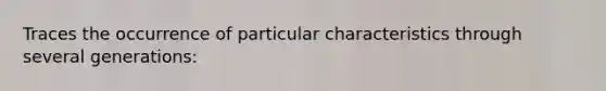 Traces the occurrence of particular characteristics through several generations:
