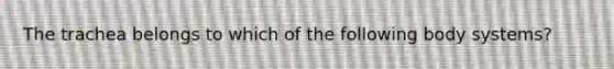 The trachea belongs to which of the following body systems?