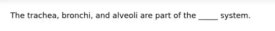 The trachea, bronchi, and alveoli are part of the _____ system.